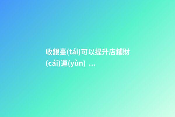 收銀臺(tái)可以提升店鋪財(cái)運(yùn)？怎么做？